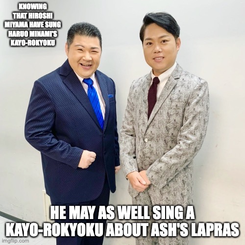 Yutaka Ooe and Hiroshi Miyama | KNOWING THAT HIROSHI MIYAMA HAVE SUNG HARUO MINAMI'S KAYO-ROKYOKU; HE MAY AS WELL SING A KAYO-ROKYOKU ABOUT ASH'S LAPRAS | image tagged in enka,yutaka ooe,hiroshi miyama,memes | made w/ Imgflip meme maker
