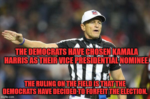Forfeiting 2020 | THE DEMOCRATS HAVE CHOSEN KAMALA HARRIS AS THEIR VICE PRESIDENTIAL NOMINEE. THE RULING ON THE FIELD IS THAT THE DEMOCRATS HAVE DECIDED TO FORFEIT THE ELECTION. | image tagged in referee,election 2020 | made w/ Imgflip meme maker