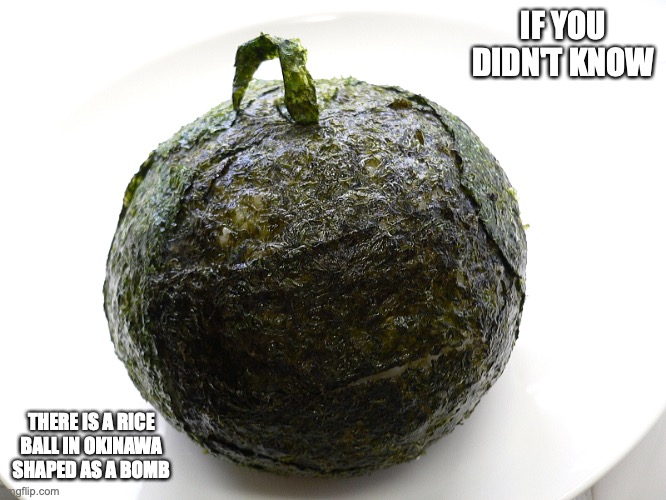 Bomb Rice Ball | IF YOU DIDN'T KNOW; THERE IS A RICE BALL IN OKINAWA SHAPED AS A BOMB | image tagged in food,memes | made w/ Imgflip meme maker