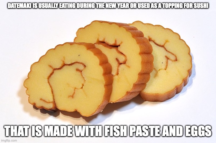 Datemaki | DATEMAKI IS USUALLY EATING DURING THE NEW YEAR OR USED AS A TOPPING FOR SUSHI; THAT IS MADE WITH FISH PASTE AND EGGS | image tagged in food,memes | made w/ Imgflip meme maker