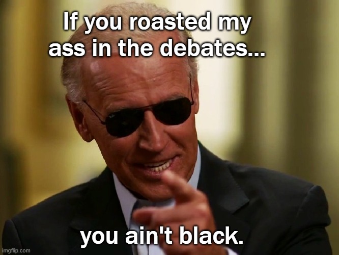 Cool Joe Biden | If you roasted my ass in the debates... you ain't black. | image tagged in cool joe biden | made w/ Imgflip meme maker