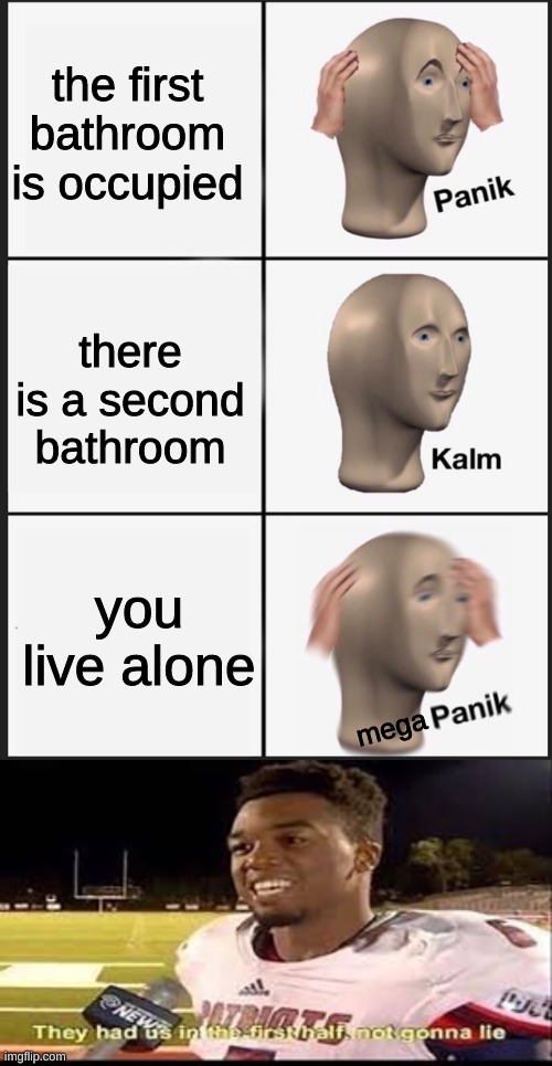 credit to this guy who i got the idea from: xanderthesweet | the first bathroom is occupied there is a second bathroom you live alone mega | image tagged in memes,panik kalm panik | made w/ Imgflip meme maker