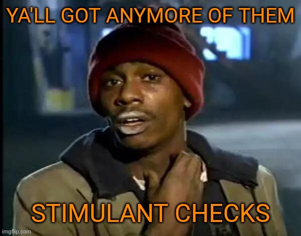 Y'all Got Any More Of That | YA'LL GOT ANYMORE OF THEM; STIMULANT CHECKS | image tagged in memes,y'all got any more of that | made w/ Imgflip meme maker