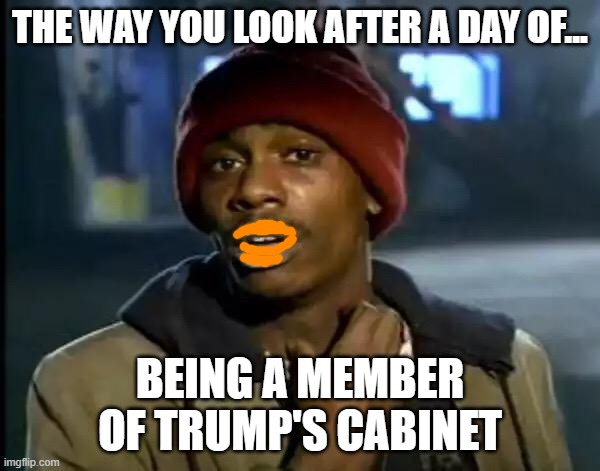 Move over brown-nosers and welcome the Orange-ass-kissers | THE WAY YOU LOOK AFTER A DAY OF... BEING A MEMBER OF TRUMP'S CABINET | image tagged in kiss my ass,clown car republicans | made w/ Imgflip meme maker