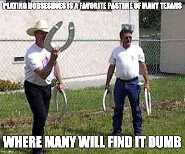 Redneck Horseshoes | PLAYING HORSESHOES IS A FAVORITE PASTIME OF MANY TEXANS; WHERE MANY WILL FIND IT DUMB | image tagged in rednecks,horseshoes,memes,texas | made w/ Imgflip meme maker