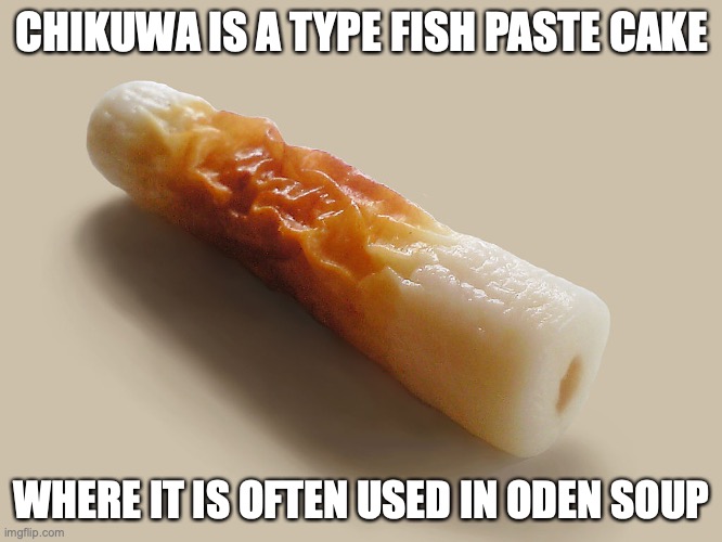 Chikuwa | CHIKUWA IS A TYPE FISH PASTE CAKE; WHERE IT IS OFTEN USED IN ODEN SOUP | image tagged in food,memes | made w/ Imgflip meme maker