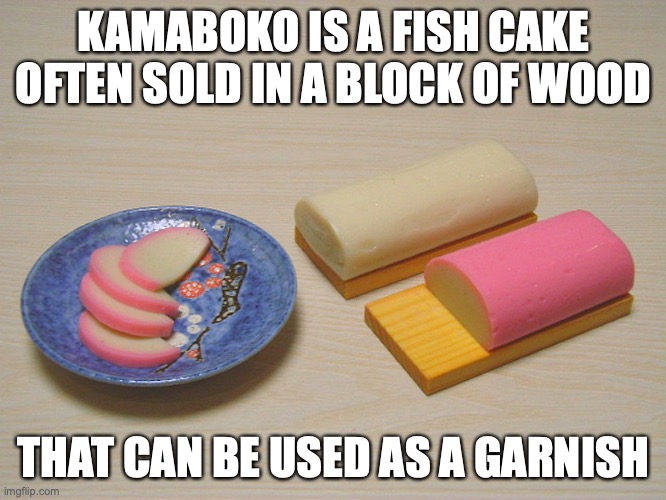 Kamaboko | KAMABOKO IS A FISH CAKE OFTEN SOLD IN A BLOCK OF WOOD; THAT CAN BE USED AS A GARNISH | image tagged in food,memes | made w/ Imgflip meme maker
