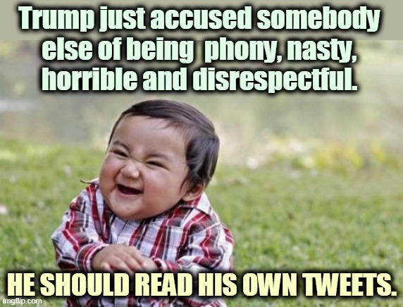 Trump talks only about himself. | Trump just accused somebody 
else of being  phony, nasty, 
horrible and disrespectful. HE SHOULD READ HIS OWN TWEETS. | image tagged in memes,evil toddler,trump,phony,nasty,horrible | made w/ Imgflip meme maker