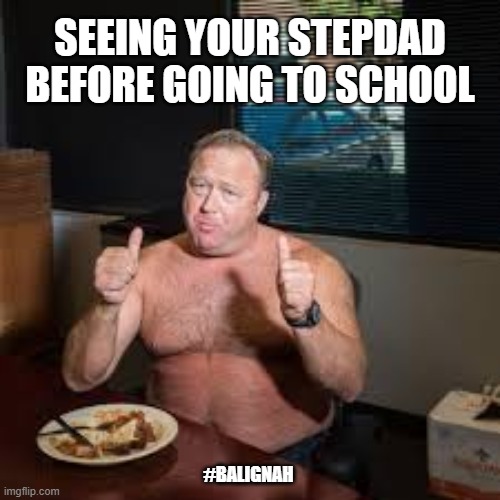 gross |  SEEING YOUR STEPDAD BEFORE GOING TO SCHOOL; #BALIGNAH | image tagged in alex jones,original meme,memes,gross | made w/ Imgflip meme maker