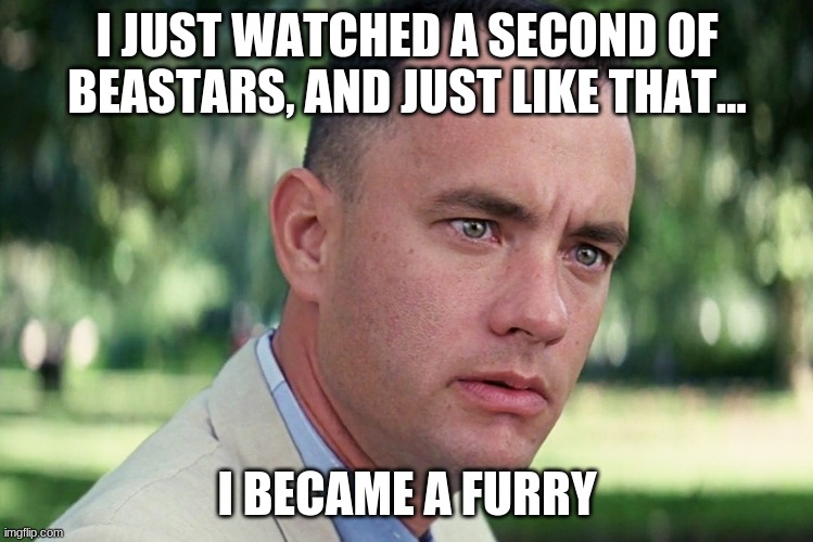 When you discover Netflix: | I JUST WATCHED A SECOND OF BEASTARS, AND JUST LIKE THAT... I BECAME A FURRY | image tagged in memes,and just like that,furry,beastars | made w/ Imgflip meme maker