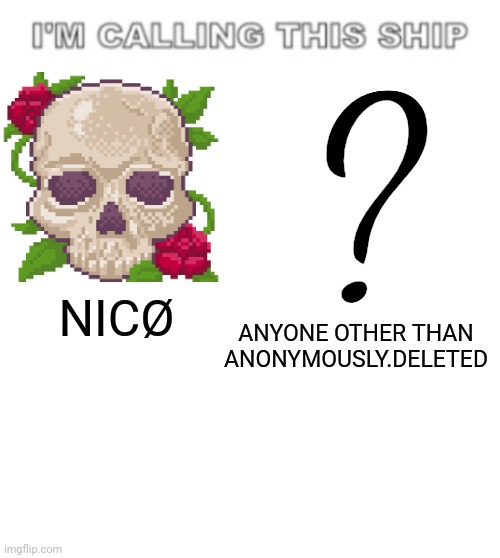 Just sotp! | ? ANYONE OTHER THAN ANONYMOUSLY.DELETED; NICØ | image tagged in i'm calling this ship,not a ship | made w/ Imgflip meme maker