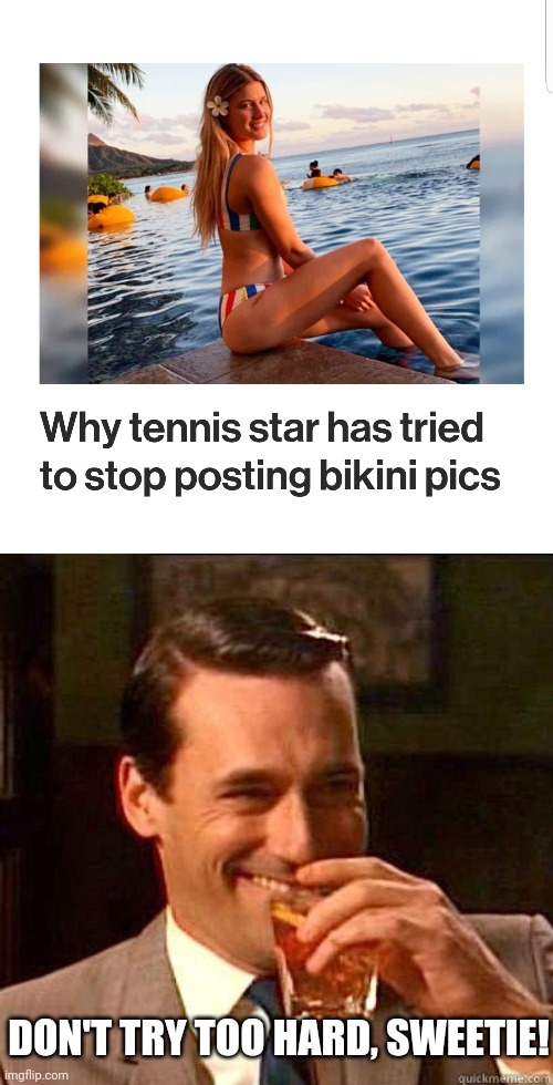 An actual NY Post 'news' story. | DON'T TRY TOO HARD, SWEETIE! | image tagged in laughing don draper,memes,trying to stop posting bikini pics,tennis star,ny post | made w/ Imgflip meme maker