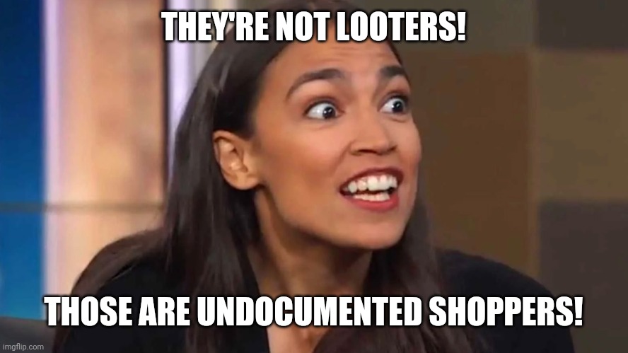 Crazy AOC | THEY'RE NOT LOOTERS! THOSE ARE UNDOCUMENTED SHOPPERS! | image tagged in crazy aoc | made w/ Imgflip meme maker