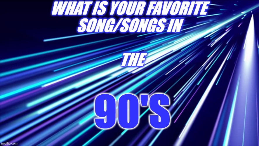 90S | WHAT IS YOUR FAVORITE 

SONG/SONGS IN 
  
 THE; 90'S | image tagged in neon boyz | made w/ Imgflip meme maker