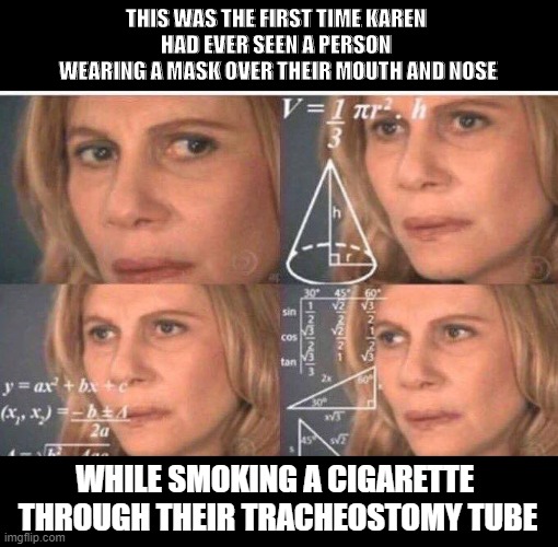 Technically Compliant | THIS WAS THE FIRST TIME KAREN 
HAD EVER SEEN A PERSON 
WEARING A MASK OVER THEIR MOUTH AND NOSE; WHILE SMOKING A CIGARETTE 
THROUGH THEIR TRACHEOSTOMY TUBE | image tagged in math lady/confused lady,memes,masks,covid-19,compliant,2020 | made w/ Imgflip meme maker