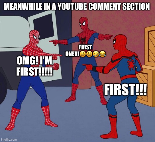 I can’t believe I’m first!!!!! | MEANWHILE IN A YOUTUBE COMMENT SECTION; FIRST ONE!!!😃😃🤣😂; OMG! I’M FIRST!!!!! FIRST!!! | image tagged in spider man triple | made w/ Imgflip meme maker