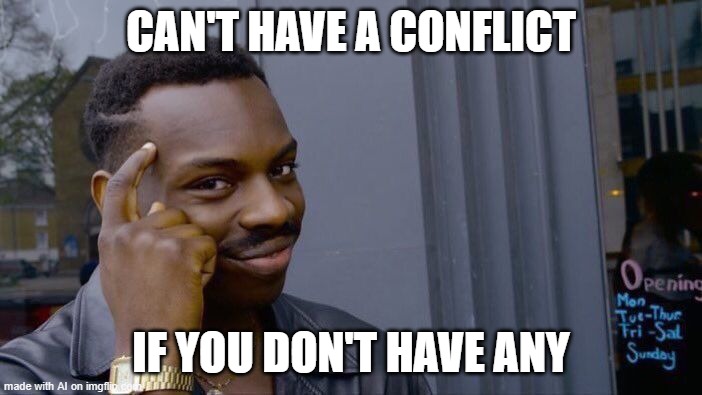 True. | CAN'T HAVE A CONFLICT; IF YOU DON'T HAVE ANY | image tagged in memes,roll safe think about it | made w/ Imgflip meme maker