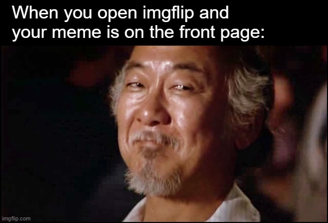 Mr. Miyagi Smiling |  When you open imgflip and your meme is on the front page: | image tagged in mr miyagi smiling,imgflip,frontpage,memes,funny memes | made w/ Imgflip meme maker