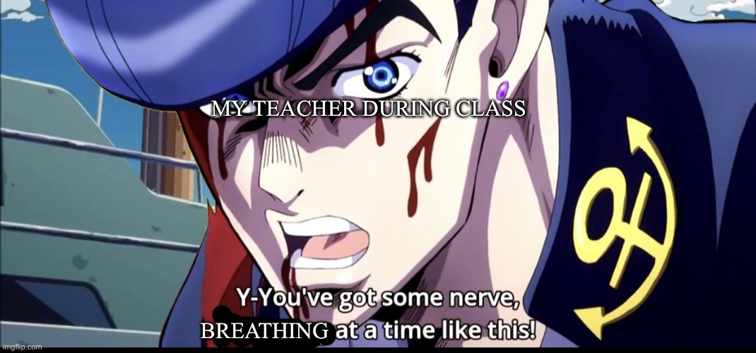 My teacher do be like that | MY TEACHER DURING CLASS; BREATHING | image tagged in youve got some nerve to be dreaming at a time like this,oi josuke,jojo's bizarre adventure,funny,memes | made w/ Imgflip meme maker