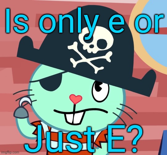 Russell the Pirate Otter (HTF) | Is only e or; Just E? | image tagged in russell the pirate otter htf | made w/ Imgflip meme maker