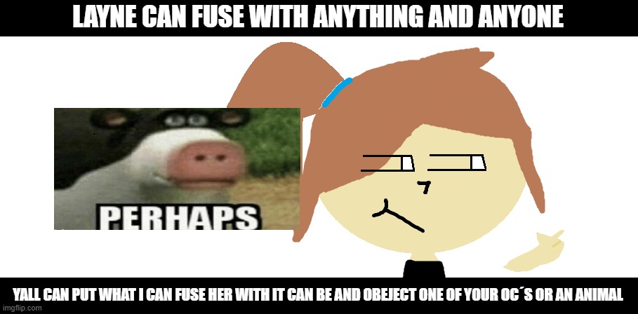 Not all will be chosen | LAYNE CAN FUSE WITH ANYTHING AND ANYONE; YALL CAN PUT WHAT I CAN FUSE HER WITH IT CAN BE AND OBEJECT ONE OF YOUR OC´S OR AN ANIMAL | image tagged in fusing,perhaps cow,oc,winners,animals,objects | made w/ Imgflip meme maker