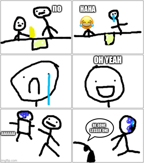 HAHA OH YEAH BE GONE LESSER ONE no ? AAAAAAA | image tagged in memes,blank comic panel 2x2,blank comic panel 2x1 | made w/ Imgflip meme maker