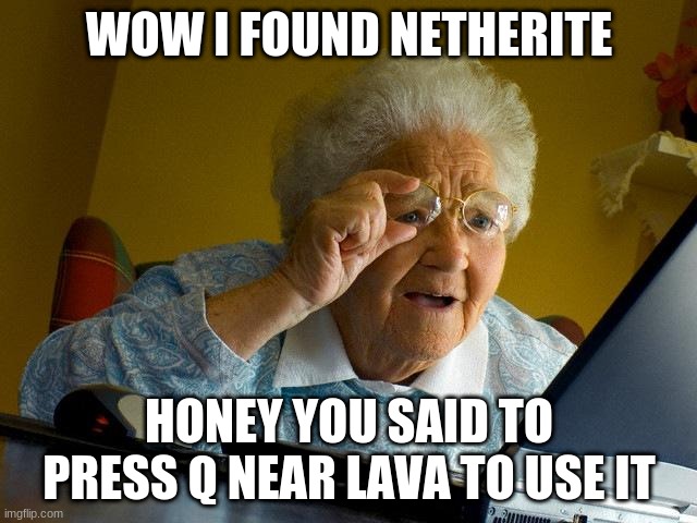 Grandma Finds The Internet | WOW I FOUND NETHERITE; HONEY YOU SAID TO PRESS Q NEAR LAVA TO USE IT | image tagged in memes,grandma finds the internet | made w/ Imgflip meme maker