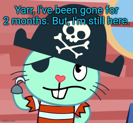 Russell the Pirate Otter (HTF) | Yarr, I've been gone for 2 months. But, I'm still here. | image tagged in russell the pirate otter htf | made w/ Imgflip meme maker
