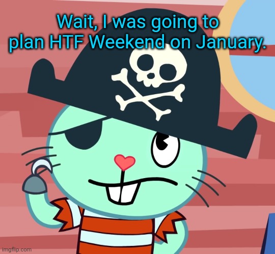 Russell the Pirate Otter (HTF) | Wait, I was going to plan HTF Weekend on January. | image tagged in russell the pirate otter htf | made w/ Imgflip meme maker