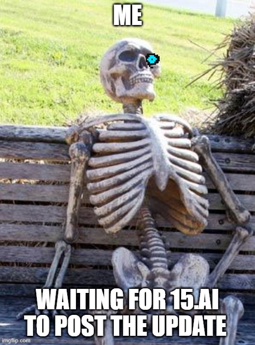 Waiting Skeleton Meme | ME; WAITING FOR 15.AI TO POST THE UPDATE | image tagged in memes,waiting skeleton | made w/ Imgflip meme maker