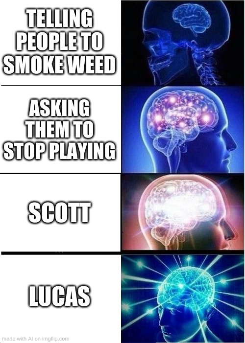 Expanding Brain Meme | TELLING PEOPLE TO SMOKE WEED; ASKING THEM TO STOP PLAYING; SCOTT; LUCAS | image tagged in memes,expanding brain | made w/ Imgflip meme maker