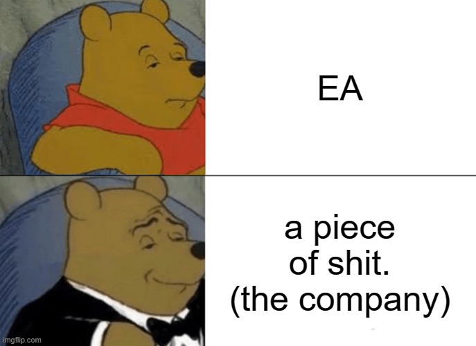 Tuxedo Winnie The Pooh Meme | EA; a piece of shit. (the company) | image tagged in memes,tuxedo winnie the pooh | made w/ Imgflip meme maker