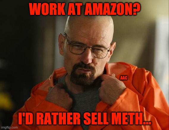 Rather sell drugs | WORK AT AMAZON? AAC; I'D RATHER SELL METH... | image tagged in walter white approves,amazon,amazon employees,behind the smile | made w/ Imgflip meme maker