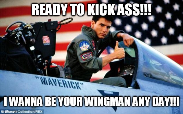 Top gun  | READY TO KICK ASS!!! I WANNA BE YOUR WINGMAN ANY DAY!!! | image tagged in top gun | made w/ Imgflip meme maker