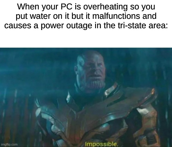Thanos Impossible | When your PC is overheating so you put water on it but it malfunctions and causes a power outage in the tri-state area: | image tagged in thanos impossible | made w/ Imgflip meme maker