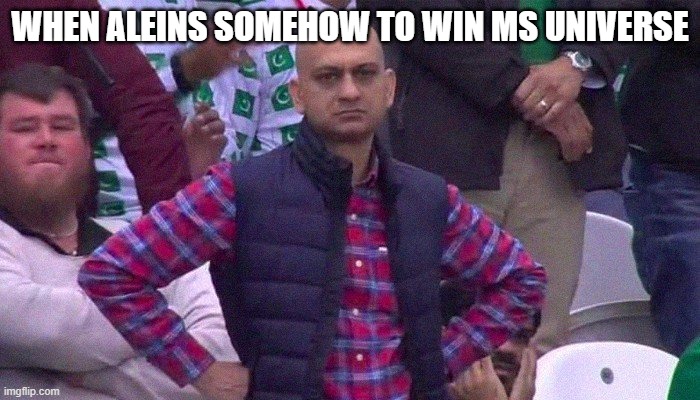 Angry Pakistani Fan | WHEN ALEINS SOMEHOW TO WIN MS UNIVERSE | image tagged in angry pakistani fan | made w/ Imgflip meme maker