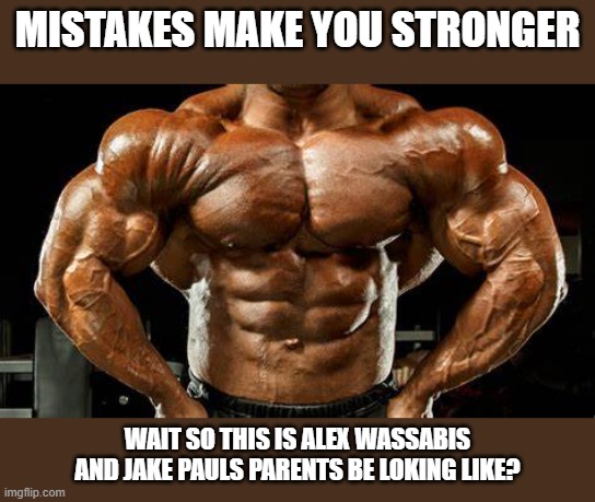 mistakes make you stronger | MISTAKES MAKE YOU STRONGER; WAIT SO THIS IS ALEX WASSABIS AND JAKE PAULS PARENTS BE LOKING LIKE? | image tagged in mistakes make you stronger | made w/ Imgflip meme maker
