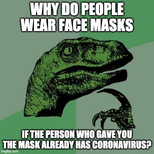 I don't wear masks because this | WHY DO PEOPLE WEAR FACE MASKS; IF THE PERSON WHO GAVE YOU THE MASK ALREADY HAS CORONAVIRUS? | image tagged in memes,philosoraptor,mask,face mask | made w/ Imgflip meme maker