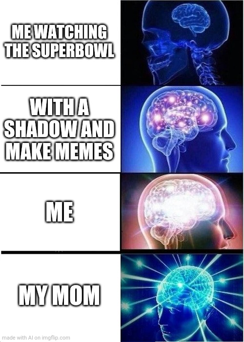 Yes | ME WATCHING THE SUPERBOWL; WITH A SHADOW AND MAKE MEMES; ME; MY MOM | image tagged in memes,expanding brain | made w/ Imgflip meme maker