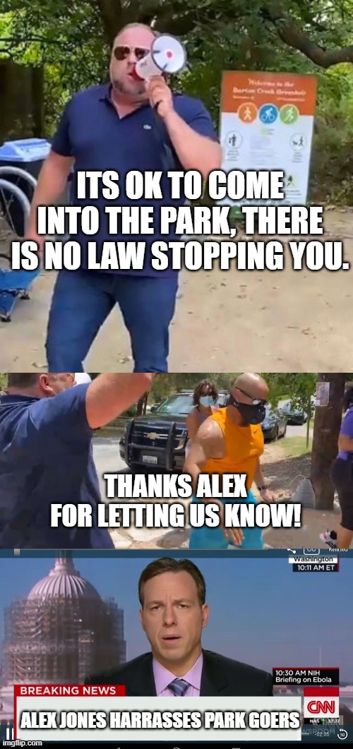 Alex Jones Harrasses park goers | ITS OK TO COME INTO THE PARK, THERE IS NO LAW STOPPING YOU. THANKS ALEX FOR LETTING US KNOW! ALEX JONES HARRASSES PARK GOERS | image tagged in cnn breaking news template,alex jones park,cnn fake news,fake covid,covid hoax | made w/ Imgflip meme maker