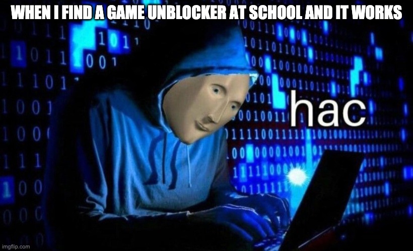 hac | WHEN I FIND A GAME UNBLOCKER AT SCHOOL AND IT WORKS | image tagged in hac,game unblocker,school blocks all the games | made w/ Imgflip meme maker