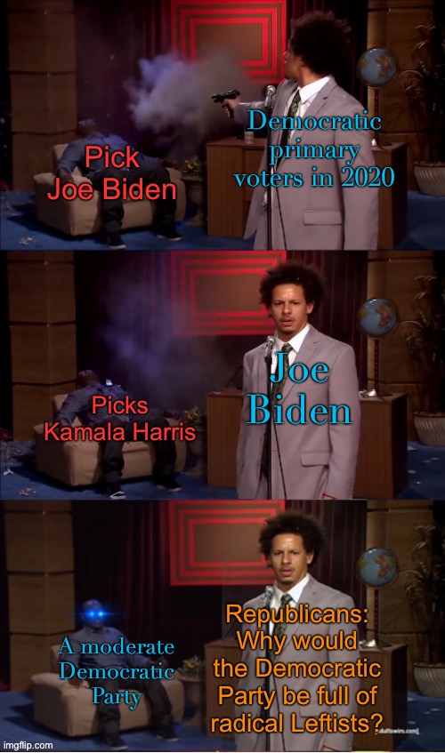 Things that make you go hmmm | Democratic primary voters in 2020; Pick Joe Biden; Joe Biden; Picks Kamala Harris; Republicans: Why would the Democratic Party be full of radical Leftists? A moderate Democratic Party | image tagged in who killed hannibal revival fixed textboxes,election 2020,joe biden,kamala harris,conservative logic,democrats | made w/ Imgflip meme maker