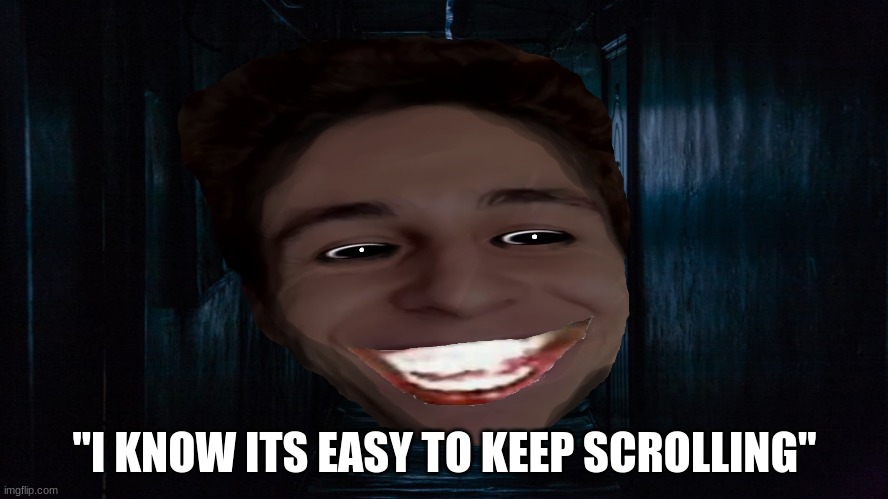 it took a while to make this... how yall like it | "I KNOW ITS EASY TO KEEP SCROLLING" | image tagged in tiktok | made w/ Imgflip meme maker