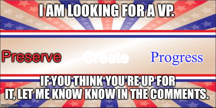 I’m only choosing after the debate | I AM LOOKING FOR A VP. Progress; Create; Preserve; IF YOU THINK YOU’RE UP FOR IT, LET ME KNOW KNOW IN THE COMMENTS. | image tagged in presidential campaign sign | made w/ Imgflip meme maker