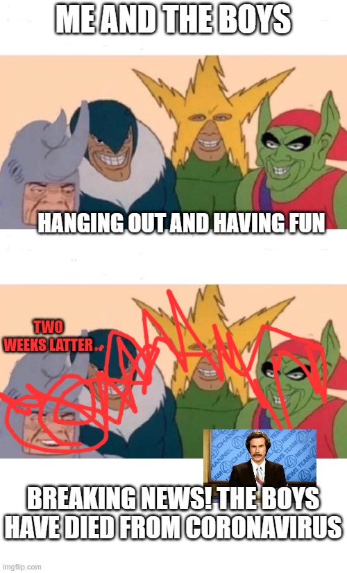 ME AND THE BOYS; HANGING OUT AND HAVING FUN; TWO WEEKS LATTER; BREAKING NEWS! THE BOYS HAVE DIED FROM CORONAVIRUS | image tagged in memes,me and the boys | made w/ Imgflip meme maker
