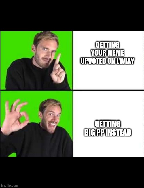 Big Pp | GETTING YOUR MEME UPVOTED ON LWIAY; GETTING BIG PP INSTEAD | image tagged in pewdiepie drake | made w/ Imgflip meme maker