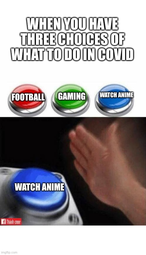 Three Buttons | WHEN YOU HAVE THREE CHOICES OF WHAT TO DO IN COVID; FOOTBALL; WATCH ANIME; GAMING; WATCH ANIME | image tagged in three buttons,covid-19 | made w/ Imgflip meme maker