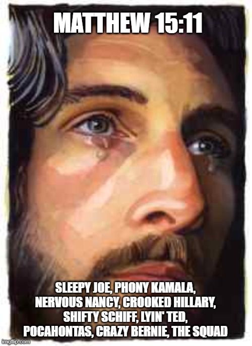 Jesus | MATTHEW 15:11; SLEEPY JOE, PHONY KAMALA, NERVOUS NANCY, CROOKED HILLARY, SHIFTY SCHIFF, LYIN' TED, POCAHONTAS, CRAZY BERNIE, THE SQUAD | image tagged in name | made w/ Imgflip meme maker