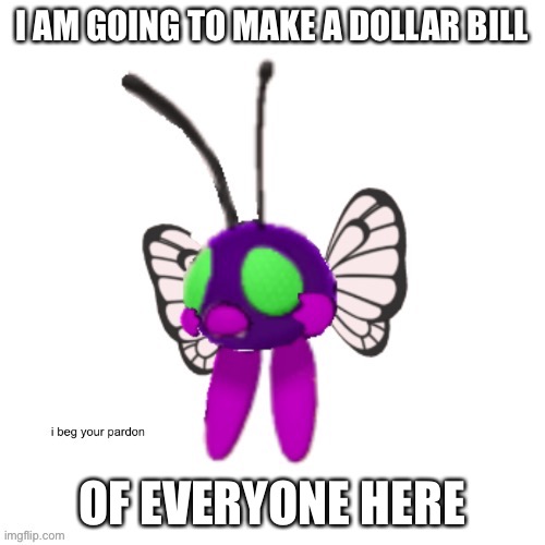 AAAAAAA | I AM GOING TO MAKE A DOLLAR BILL; OF EVERYONE HERE | image tagged in cursed asher | made w/ Imgflip meme maker