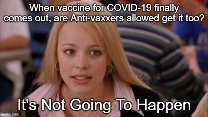 Back of the line. | When vaccine for COVID-19 finally comes out, are Anti-vaxxers allowed get it too? It's Not Going To Happen | image tagged in memes,its not going to happen,anti-vaxx | made w/ Imgflip meme maker